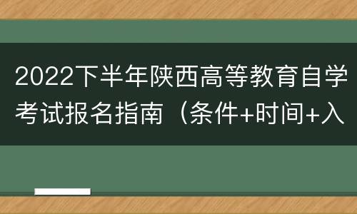 2022下半年陕西高等教育自学考试报名指南（条件+时间+入口）