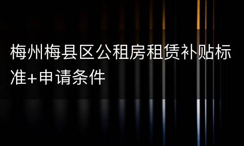 梅州梅县区公租房租赁补贴标准+申请条件