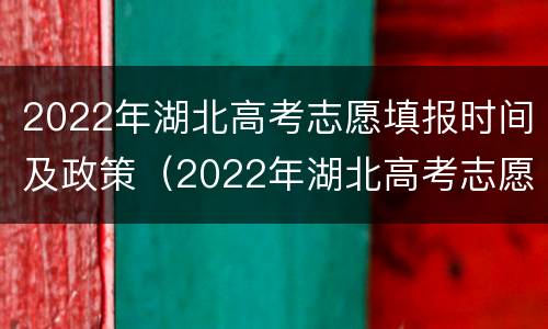 2022年湖北高考志愿填报时间及政策（2022年湖北高考志愿填报时间及政策详解）