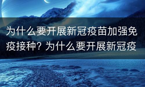 为什么要开展新冠疫苗加强免疫接种? 为什么要开展新冠疫苗加强免疫接种?(