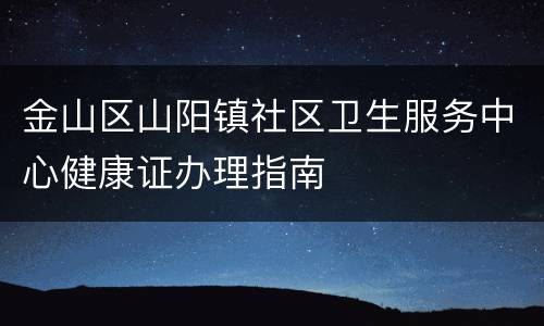 金山区山阳镇社区卫生服务中心健康证办理指南
