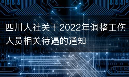 四川人社关于2022年调整工伤人员相关待遇的通知