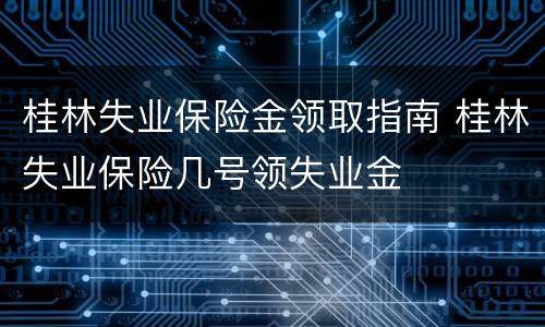 桂林失业保险金领取指南 桂林失业保险几号领失业金