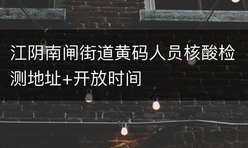 江阴南闸街道黄码人员核酸检测地址+开放时间