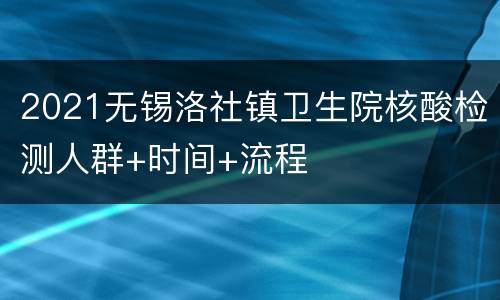 2021无锡洛社镇卫生院核酸检测人群+时间+流程