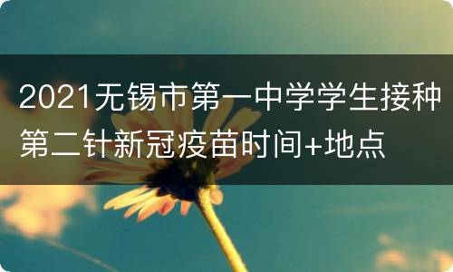 2021无锡市第一中学学生接种第二针新冠疫苗时间+地点