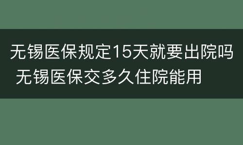 无锡医保规定15天就要出院吗 无锡医保交多久住院能用