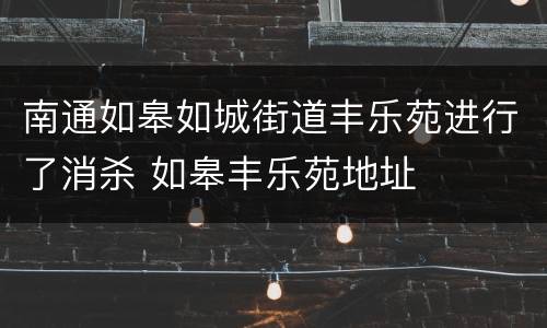 南通如皋如城街道丰乐苑进行了消杀 如皋丰乐苑地址
