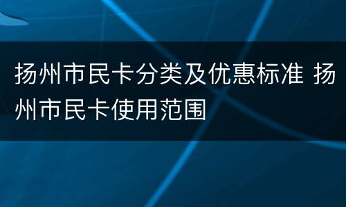 扬州市民卡分类及优惠标准 扬州市民卡使用范围