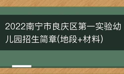 2022南宁市良庆区第一实验幼儿园招生简章(地段+材料)