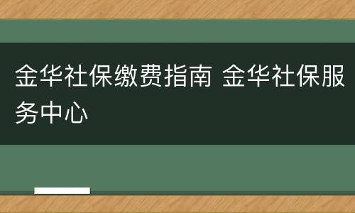 金华社保缴费指南 金华社保服务中心