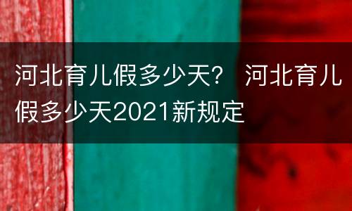 河北育儿假多少天？ 河北育儿假多少天2021新规定