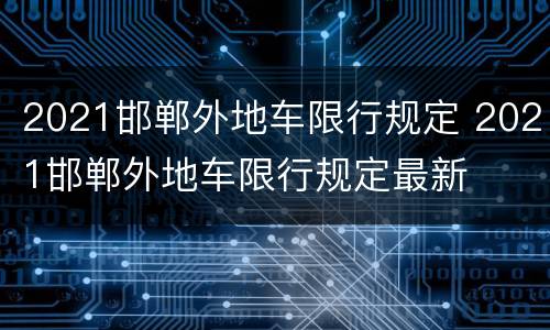 2021邯郸外地车限行规定 2021邯郸外地车限行规定最新