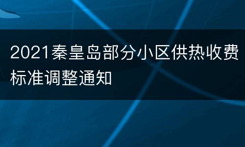 2021秦皇岛部分小区供热收费标准调整通知