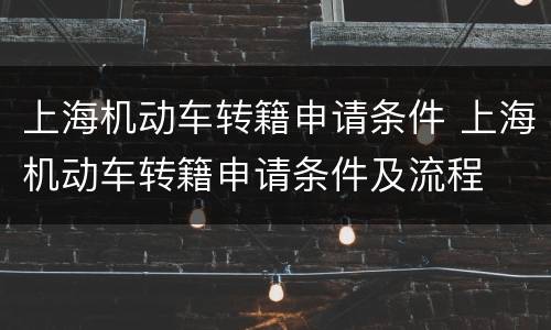 上海机动车转籍申请条件 上海机动车转籍申请条件及流程