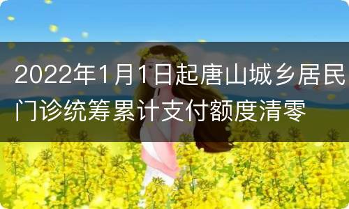 2022年1月1日起唐山城乡居民门诊统筹累计支付额度清零