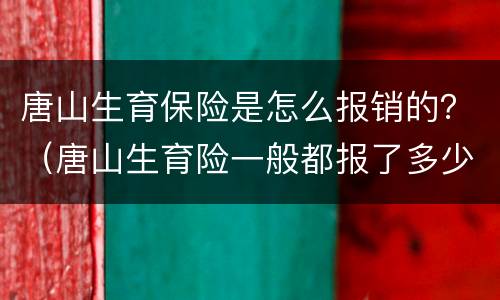 唐山生育保险是怎么报销的？（唐山生育险一般都报了多少钱）
