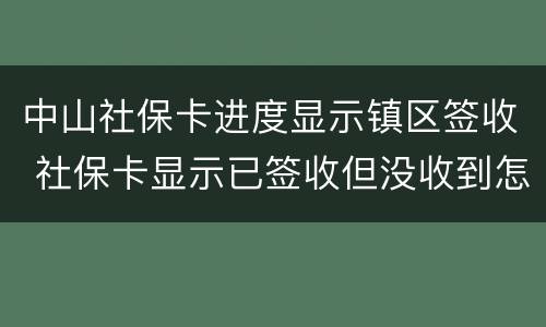 中山社保卡进度显示镇区签收 社保卡显示已签收但没收到怎么办