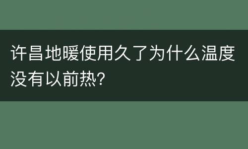 许昌地暖使用久了为什么温度没有以前热？
