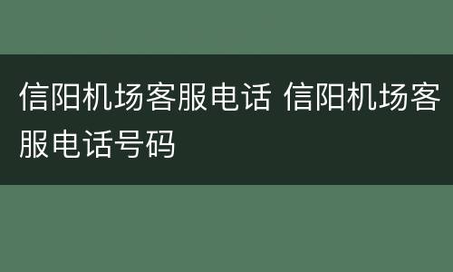 信阳机场客服电话 信阳机场客服电话号码