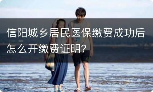 信阳城乡居民医保缴费成功后怎么开缴费证明？