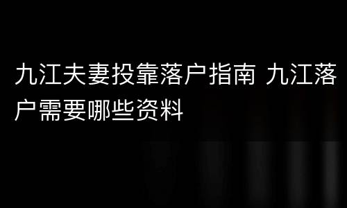 九江夫妻投靠落户指南 九江落户需要哪些资料