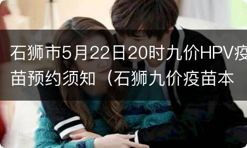 石狮市5月22日20时九价HPV疫苗预约须知（石狮九价疫苗本地宝）