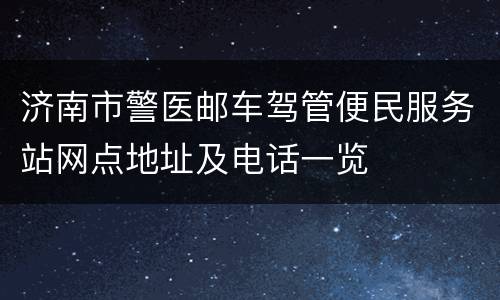 济南市警医邮车驾管便民服务站网点地址及电话一览