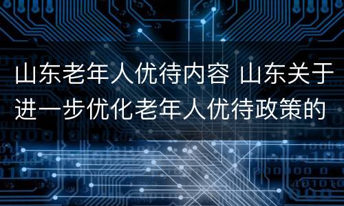 山东老年人优待内容 山东关于进一步优化老年人优待政策的通知