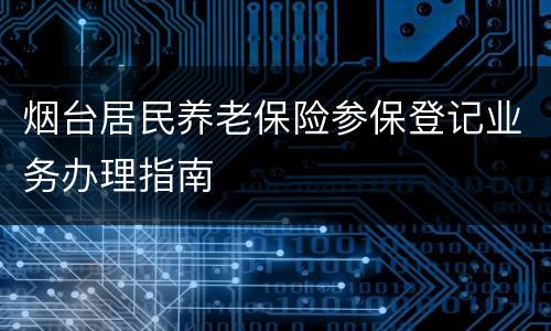 烟台居民养老保险参保登记业务办理指南