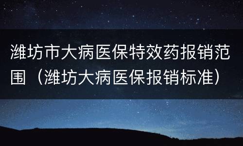 潍坊市大病医保特效药报销范围（潍坊大病医保报销标准）