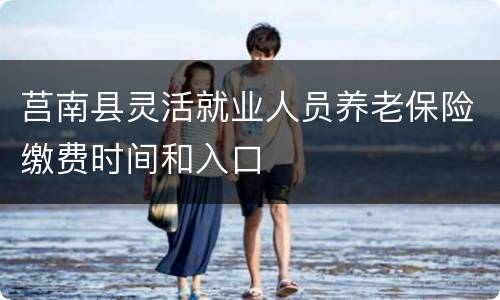 莒南县灵活就业人员养老保险缴费时间和入口