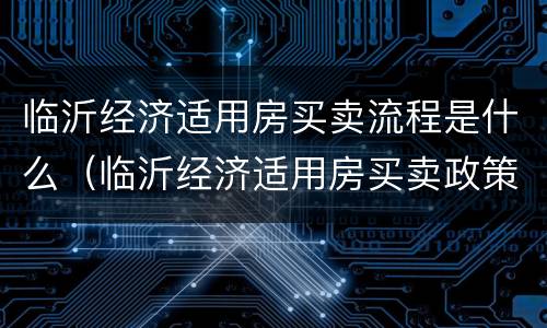 临沂经济适用房买卖流程是什么（临沂经济适用房买卖政策）