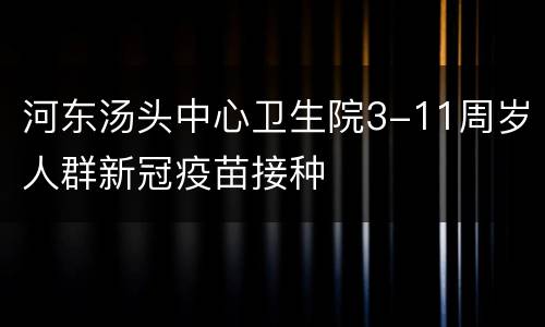 河东汤头中心卫生院3-11周岁人群新冠疫苗接种