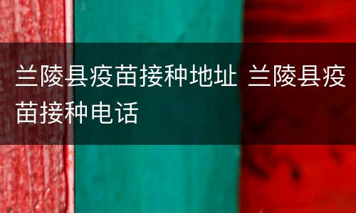 兰陵县疫苗接种地址 兰陵县疫苗接种电话