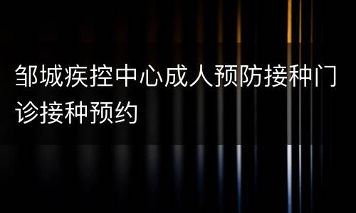 邹城疾控中心成人预防接种门诊接种预约