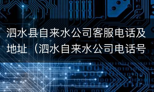 泗水县自来水公司客服电话及地址（泗水自来水公司电话号码）