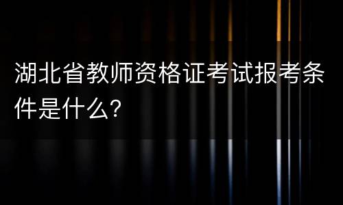 湖北省教师资格证考试报考条件是什么？