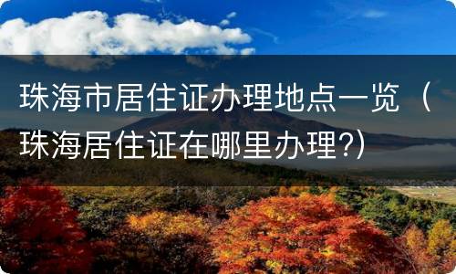 珠海市居住证办理地点一览（珠海居住证在哪里办理?）