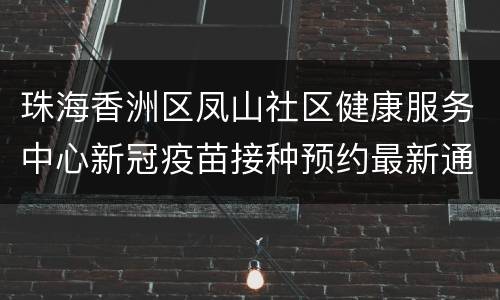 珠海香洲区凤山社区健康服务中心新冠疫苗接种预约最新通知