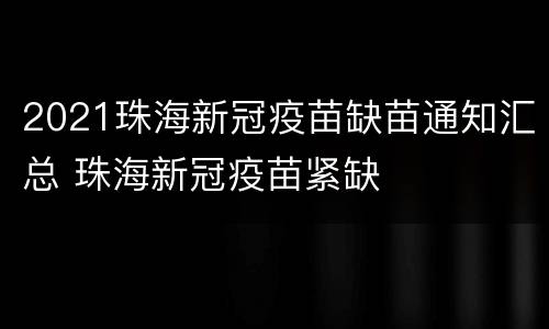 2021珠海新冠疫苗缺苗通知汇总 珠海新冠疫苗紧缺
