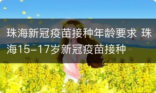 珠海新冠疫苗接种年龄要求 珠海15-17岁新冠疫苗接种