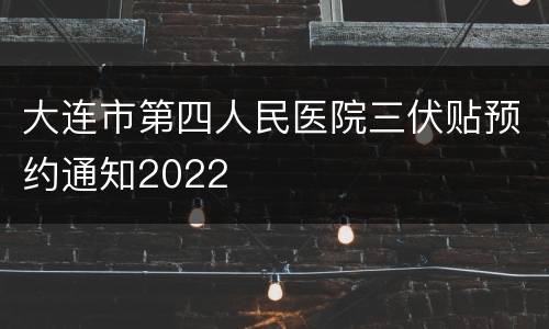 大连市第四人民医院三伏贴预约通知2022