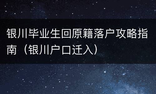 银川毕业生回原籍落户攻略指南（银川户口迁入）