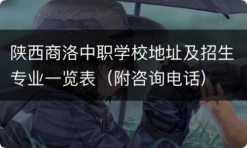 陕西商洛中职学校地址及招生专业一览表（附咨询电话）