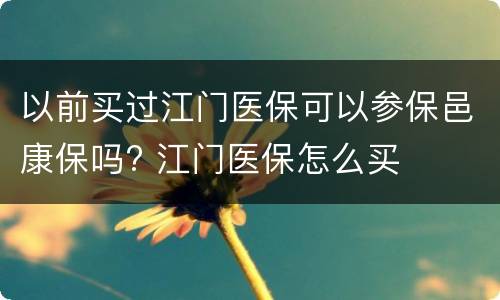 以前买过江门医保可以参保邑康保吗? 江门医保怎么买