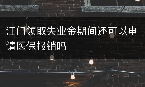 江门领取失业金期间还可以申请医保报销吗