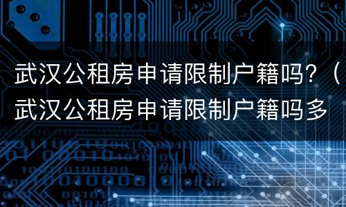 武汉公租房申请限制户籍吗?（武汉公租房申请限制户籍吗多久）