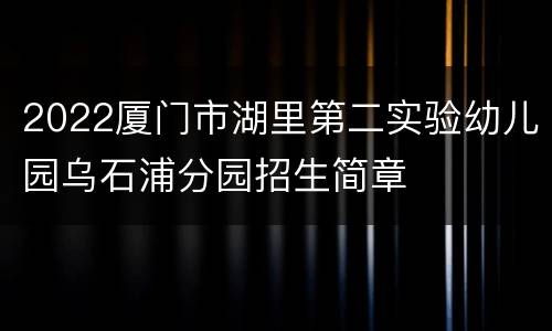 2022厦门市湖里第二实验幼儿园乌石浦分园招生简章
