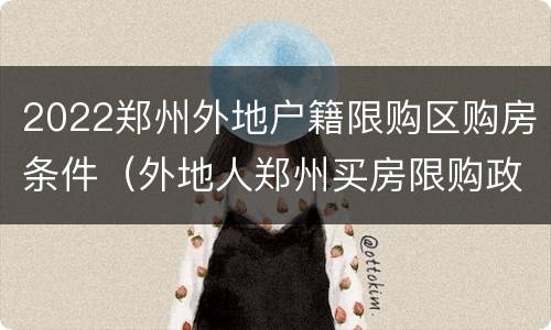 2022郑州外地户籍限购区购房条件（外地人郑州买房限购政策2020）